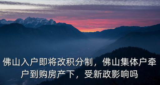 佛山入戶即將改積分制，佛山集體戶牽戶到購房產下，受新政影響嗎