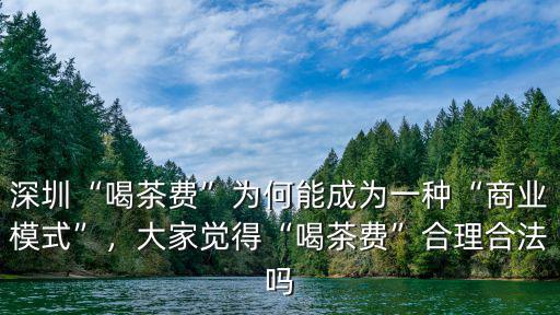 深圳哪里的房東收喝茶費最狠,深圳這邊喝茶費是什么性質的