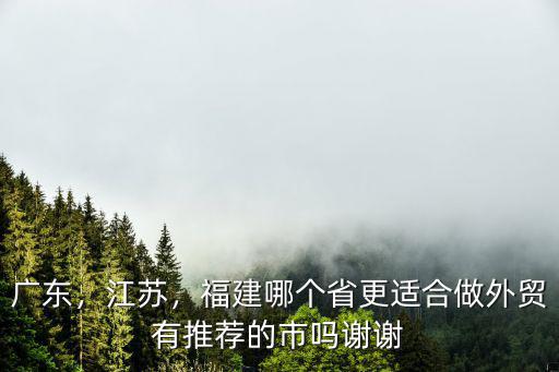浙江和廣東哪里做外貿好,浙江和廣東哪里比較好一點