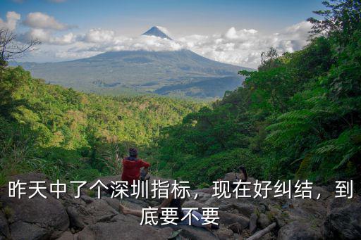 昨天中了個深圳指標，現(xiàn)在好糾結(jié)，到底要不要