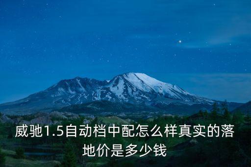 威馳1.5自動(dòng)檔中配怎么樣真實(shí)的落地價(jià)是多少錢