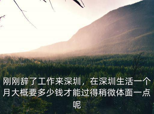 剛剛辭了工作來深圳，在深圳生活一個月大概要多少錢才能過得稍微體面一點呢