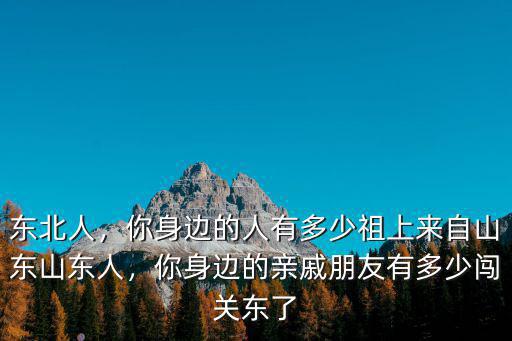 東北人，你身邊的人有多少祖上來自山東山東人，你身邊的親戚朋友有多少闖關東了