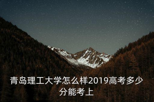 青島理工大學專升本考試多少分,青島理工大學怎么樣