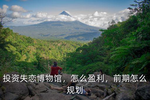 投資失戀博物館，怎么盈利，前期怎么規(guī)劃
