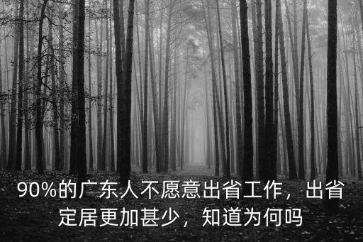 90%的廣東人不愿意出省工作，出省定居更加甚少，知道為何嗎