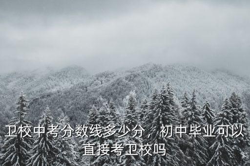 衛校中考分數線多少分，初中畢業可以直接考衛校嗎