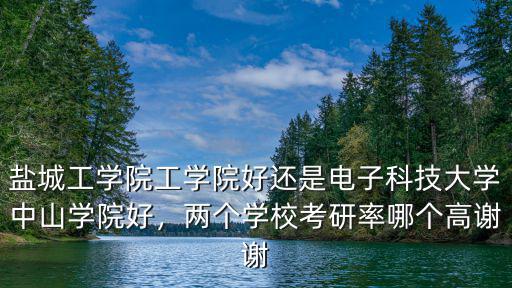 鹽城工學(xué)院工學(xué)院好還是電子科技大學(xué)中山學(xué)院好，兩個學(xué)?？佳新誓膫€高謝謝