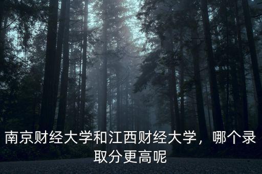 南京財經大學和江西財經大學，哪個錄取分更高呢