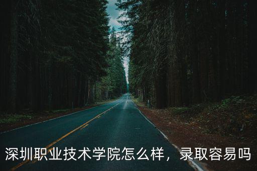 深圳職業(yè)技術(shù)學(xué)院怎么樣，錄取容易嗎