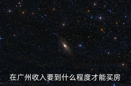 在廣州收入要到什么程度才能買房