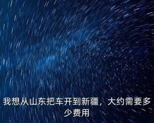 山東運車到新疆托運費多少錢,我想從山東把車開到新疆