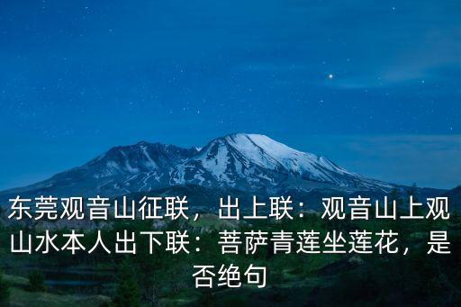 東莞觀音山征聯，出上聯：觀音山上觀山水本人出下聯：菩薩青蓮坐蓮花，是否絕句