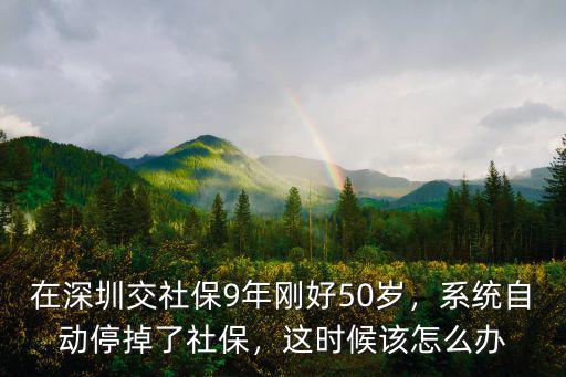 深圳社保延遲交怎么辦,在深圳交社保9年剛好50歲