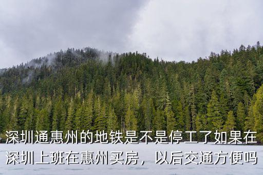 深圳通惠州的地鐵是不是停工了如果在深圳上班在惠州買房，以后交通方便嗎