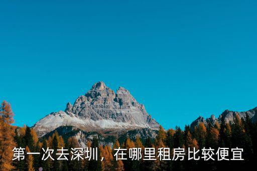 第一次去深圳，在哪里租房比較便宜