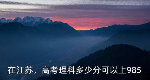 江蘇理科369分是多少,高考理科多少分可以上985