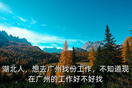 湖北人，想去廣州找份工作，不知道現在廣州的工作好不好找