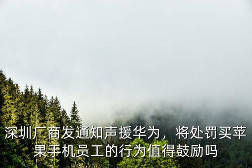 深圳廠商發通知聲援華為，將處罰買蘋果手機員工的行為值得鼓勵嗎
