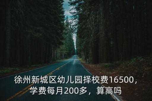 徐州新城區幼兒園擇校費16500，學費每月200多，算高嗎