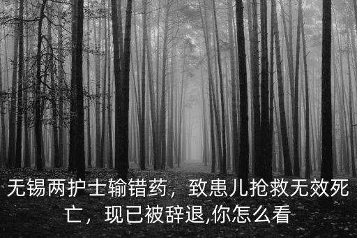 無錫兩護(hù)士輸錯藥，致患兒搶救無效死亡，現(xiàn)已被辭退,你怎么看