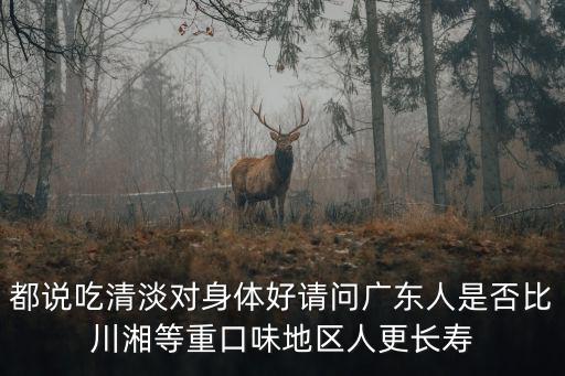都說吃清淡對身體好請問廣東人是否比川湘等重口味地區人更長壽
