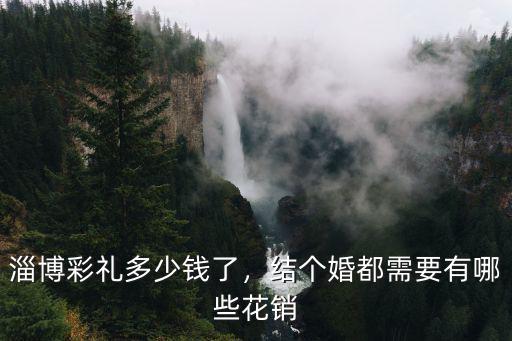 淄博彩禮多少錢了，結個婚都需要有哪些花銷