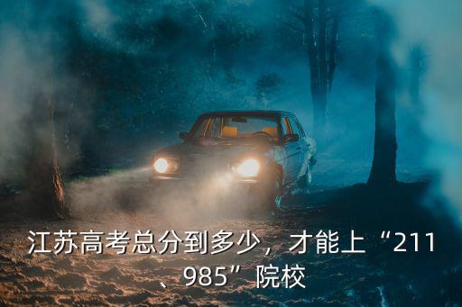江蘇高考總分到多少，才能上“211、985”院校