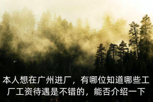 本人想在廣州進廠，有哪位知道哪些工廠工資待遇是不錯的，能否介紹一下
