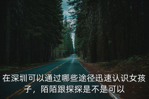 在深圳可以通過哪些途徑迅速認識女孩子，陌陌跟探探是不是可以