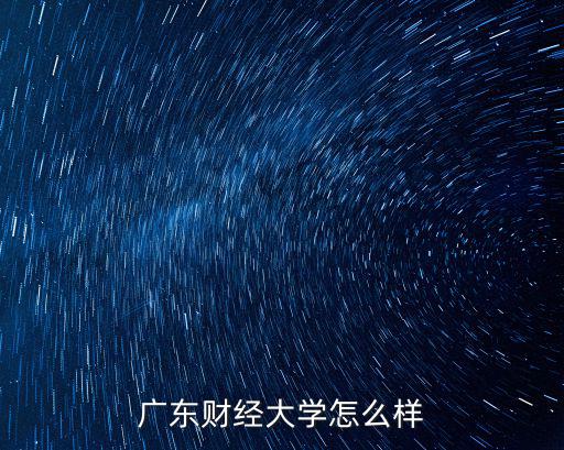 廣東中合信怎么樣,廣東財經大學怎么樣