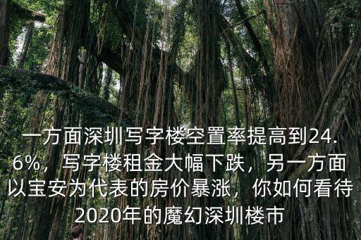 一方面深圳寫字樓空置率提高到24.6%，寫字樓租金大幅下跌，另一方面以寶安為代表的房價暴漲，你如何看待2020年的魔幻深圳樓市