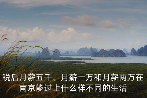 稅后月薪五千、月薪一萬和月薪兩萬在南京能過上什么樣不同的生活