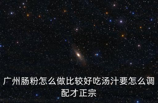 廣州的早點拉腸怎么做,廣州腸粉怎么做比較好吃