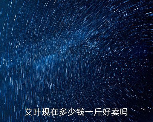 艾葉現(xiàn)在多少錢一斤好賣嗎
