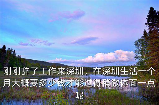 剛剛辭了工作來深圳，在深圳生活一個月大概要多少錢才能過得稍微體面一點呢