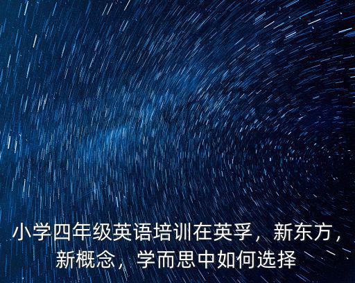 小學四年級英語培訓在英孚，新東方，新概念，學而思中如何選擇