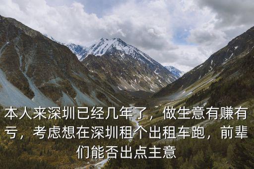 本人來深圳已經幾年了，做生意有賺有虧，考慮想在深圳租個出租車跑，前輩們能否出點主意
