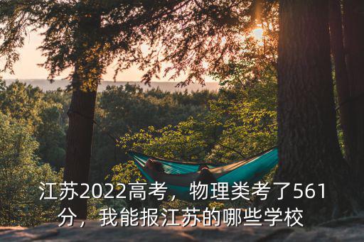 江蘇2022高考，物理類考了561分，我能報(bào)江蘇的哪些學(xué)校