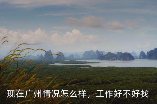 現在廣州情況怎么樣，工作好不好找