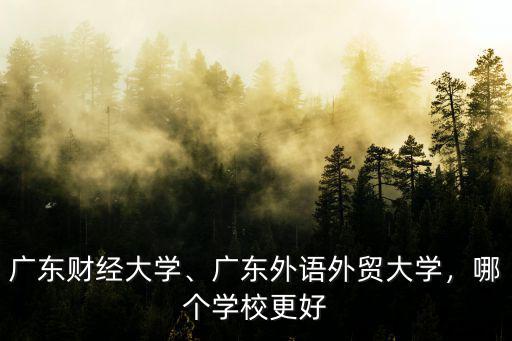 廣東財經大學、廣東外語外貿大學，哪個學校更好