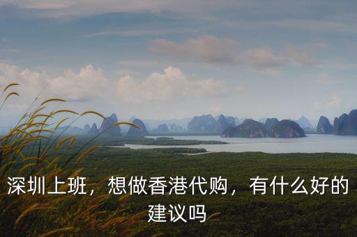 深圳上班，想做香港代購(gòu)，有什么好的建議嗎