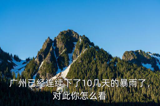 廣州已經(jīng)連續(xù)下了10幾天的暴雨了，對(duì)此你怎么看