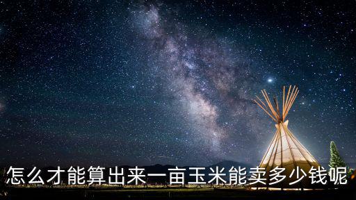 怎么才能算出來一畝玉米能賣多少錢呢