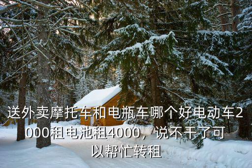送外賣摩托車和電瓶車哪個好電動車2000租電池租4000，說不干了可以幫忙轉租