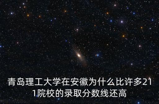 青島理工大學在安徽為什么比許多211院校的錄取分數線還高
