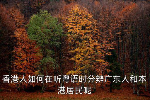 香港人如何在聽粵語時分辨廣東人和本港居民呢
