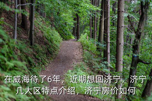 在威海待了6年，近期想回濟寧，濟寧幾大區特點介紹，濟寧房價如何