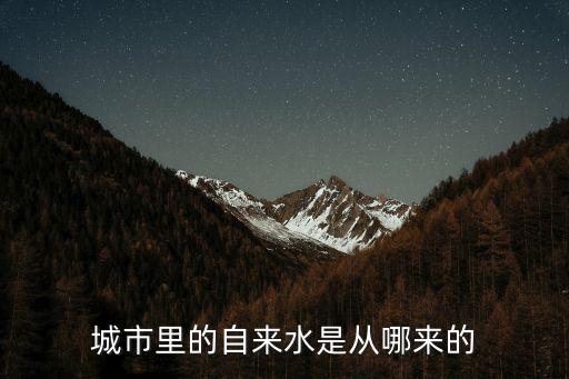 揭陽自來水是從哪里來,城市里的自來水是從哪來的