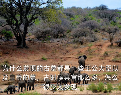 為什么發現的古墓都是一些王公大臣以及皇帝的墓，古時候縣官那么多，怎么很少人發現